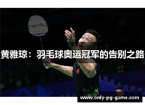 黄雅琼：羽毛球奥运冠军的告别之路