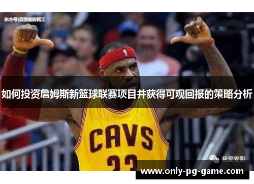 如何投资詹姆斯新篮球联赛项目并获得可观回报的策略分析