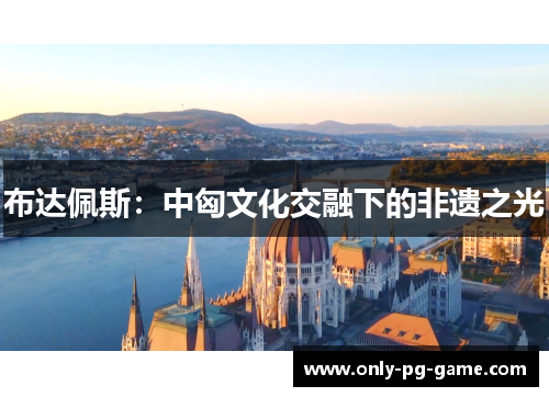 布达佩斯：中匈文化交融下的非遗之光