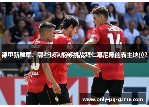 德甲新篇章：哪些球队能够挑战拜仁慕尼黑的霸主地位？