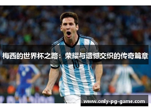 梅西的世界杯之路：荣耀与遗憾交织的传奇篇章