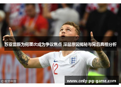 苏亚雷斯为何屡次成为争议焦点 深层原因揭秘与背后真相分析