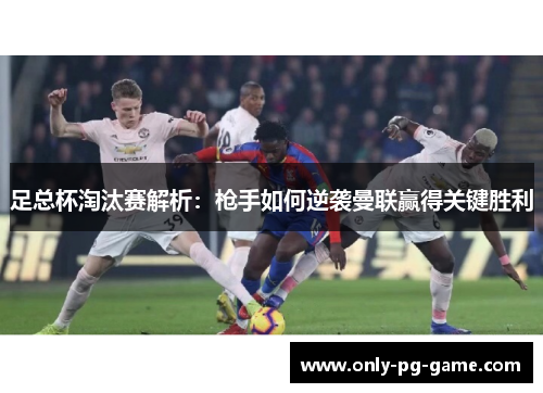 足总杯淘汰赛解析：枪手如何逆袭曼联赢得关键胜利