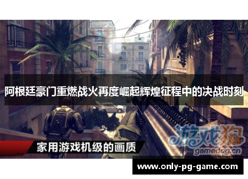 阿根廷豪门重燃战火再度崛起辉煌征程中的决战时刻