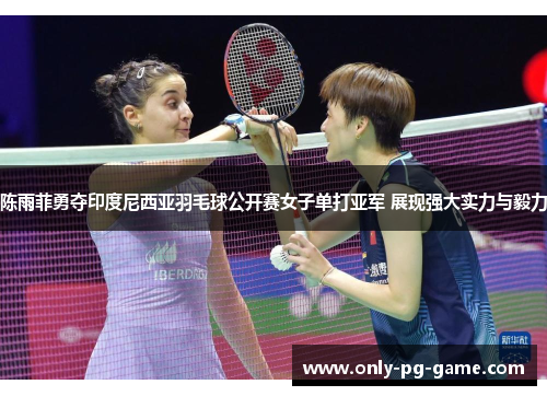 陈雨菲勇夺印度尼西亚羽毛球公开赛女子单打亚军 展现强大实力与毅力