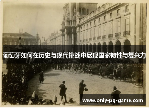 葡萄牙如何在历史与现代挑战中展现国家韧性与复兴力