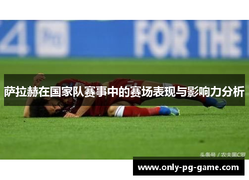 萨拉赫在国家队赛事中的赛场表现与影响力分析