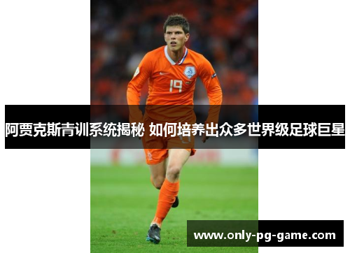阿贾克斯青训系统揭秘 如何培养出众多世界级足球巨星